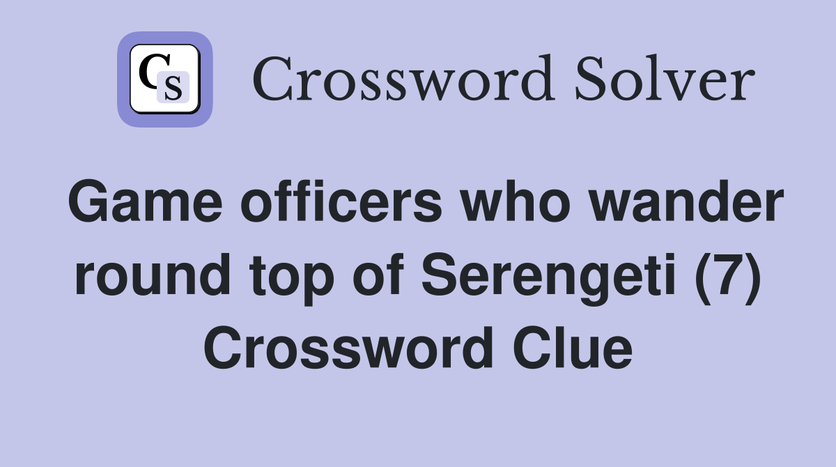 Game officers who wander round top of Serengeti (7) Crossword Clue